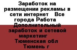  Заработок на размещении рекламы в сети интернет - Все города Работа » Дополнительный заработок и сетевой маркетинг   . Тюменская обл.,Тюмень г.